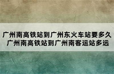 广州南高铁站到广州东火车站要多久 广州南高铁站到广州南客运站多远